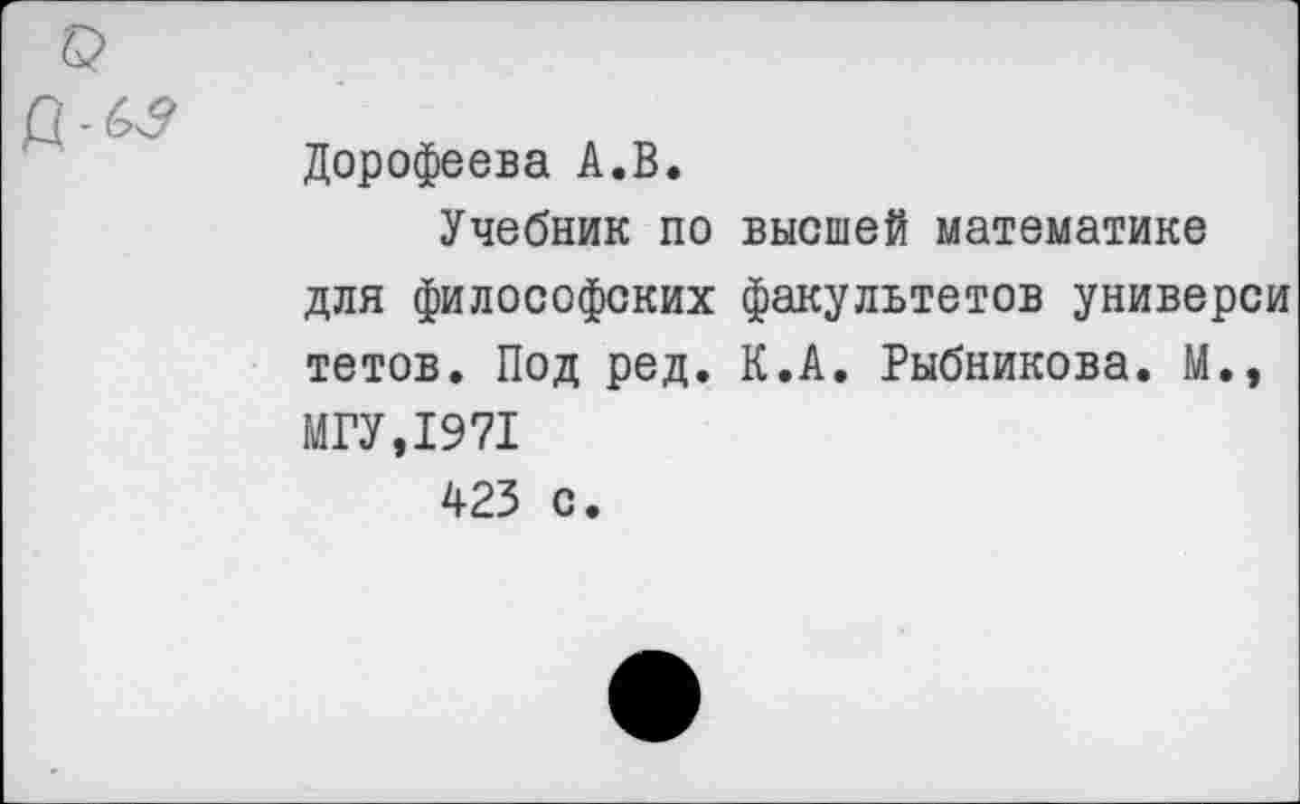 ﻿Дорофеева А.В.
Учебник по высшей математике для философских факультетов универси тетов. Под ред. К.А. Рыбникова. М., МГУ,1971 423 с.